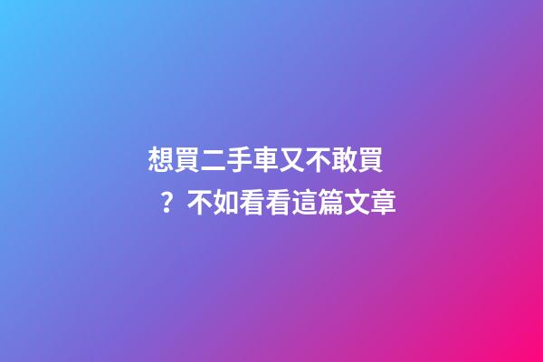 想買二手車又不敢買？不如看看這篇文章